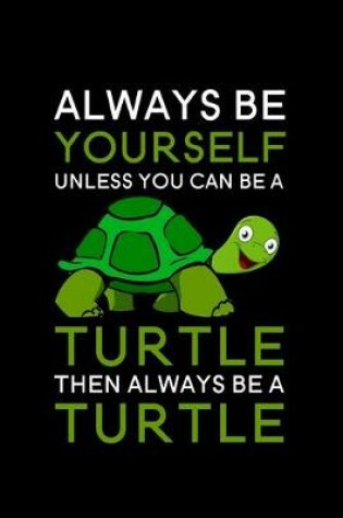 Cover of Always Be Yourself Unless You Can Be A Turtle Then Always Be A Turtle