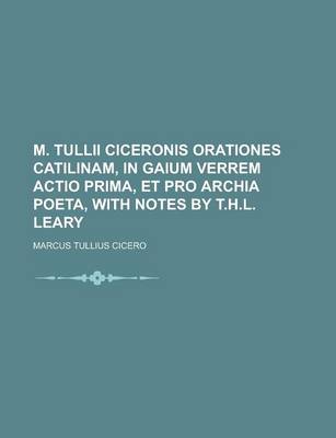 Book cover for M. Tullii Ciceronis Orationes Catilinam, in Gaium Verrem Actio Prima, Et Pro Archia Poeta, with Notes by T.H.L. Leary