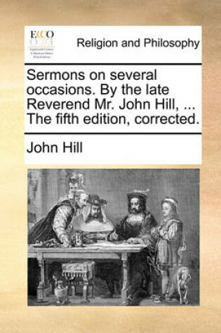 Cover of Sermons on Several Occasions. by the Late Reverend Mr. John Hill, ... the Fifth Edition, Corrected.