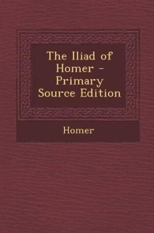 Cover of The Iliad of Homer - Primary Source Edition