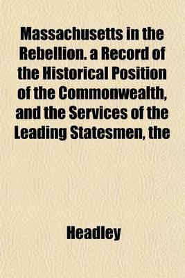 Book cover for The Massachusetts in the Rebellion. a Record of the Historical Position of the Commonwealth, and the Services of the Leading Statesmen