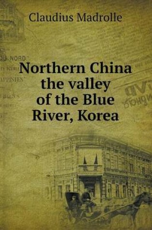 Cover of Northern China the valley of the Blue River, Korea