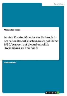 Book cover for Ist eine Kontinuitat oder ein Umbruch in der nationalsozialistischen Aussenpolitik bis 1939, bezogen auf die Aussenpolitik Stresemanns, zu erkennen?