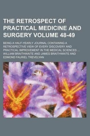 Cover of The Retrospect of Practical Medicine and Surgery; Being a Half-Yearly Journal Containing a Retrospective View of Every Discovery and Practical Improvement in the Medical Sciences Volume 48-49