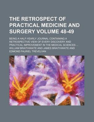 Book cover for The Retrospect of Practical Medicine and Surgery; Being a Half-Yearly Journal Containing a Retrospective View of Every Discovery and Practical Improvement in the Medical Sciences Volume 48-49