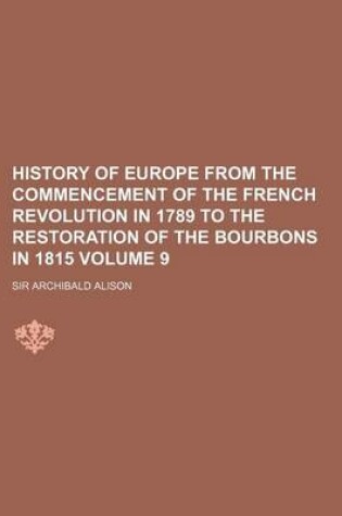 Cover of History of Europe from the Commencement of the French Revolution in 1789 to the Restoration of the Bourbons in 1815 Volume 9