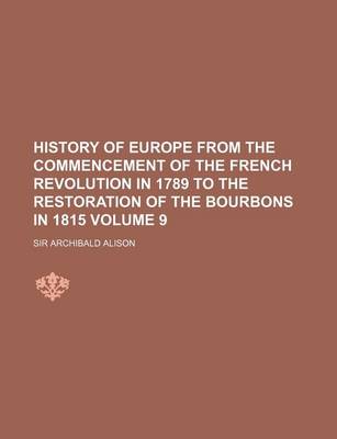 Book cover for History of Europe from the Commencement of the French Revolution in 1789 to the Restoration of the Bourbons in 1815 Volume 9