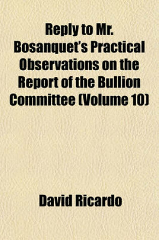 Cover of Reply to Mr. Bosanquet's Practical Observations on the Report of the Bullion Committee (Volume 10)