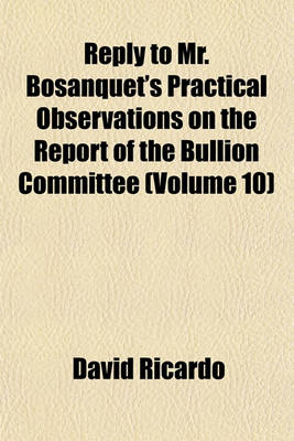 Book cover for Reply to Mr. Bosanquet's Practical Observations on the Report of the Bullion Committee (Volume 10)