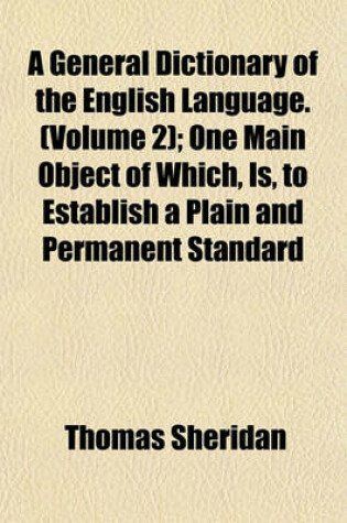 Cover of A General Dictionary of the English Language. (Volume 2); One Main Object of Which, Is, to Establish a Plain and Permanent Standard