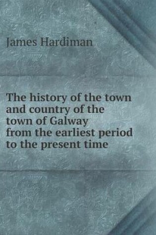 Cover of The history of the town and country of the town of Galway from the earliest period to the present time