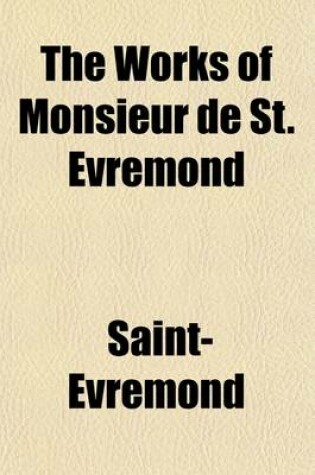 Cover of The Works of Monsieur de St. Evremond Volume 1; Made English from the French Original with the Life of the Author