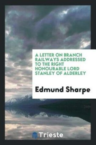 Cover of A Letter on Branch Railways Addressed to the Right Honourable Lord Stanley of Alderley