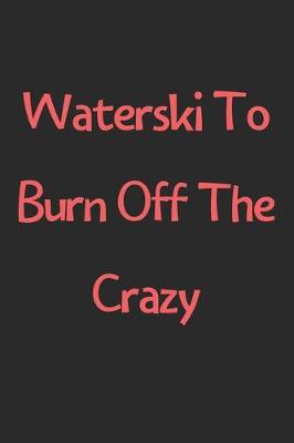 Book cover for Waterski To Burn Off The Crazy