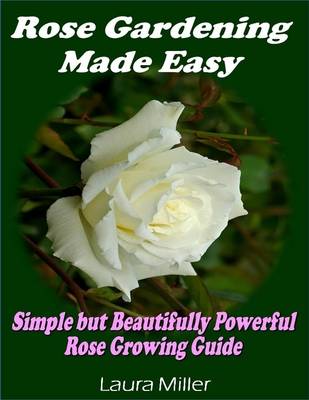 Book cover for Rose Gardening Made Easy: Simple But Beautifully Powerful Rose Growing Guide