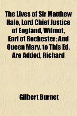 Book cover for The Lives of Sir Matthew Hale, Lord Chief Justice of England, Wilmot, Earl of Rochester; And Queen Mary. to This Ed. Are Added, Richard