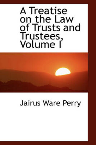 Cover of A Treatise on the Law of Trusts and Trustees, Volume I