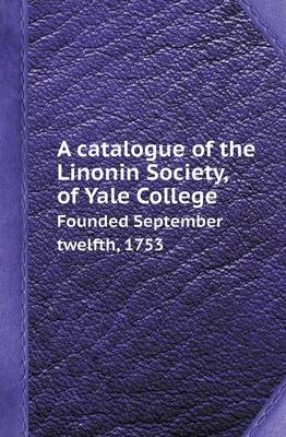 Book cover for A Catalogue of the Linonin Society, of Yale College Founded September Twelfth, 1753