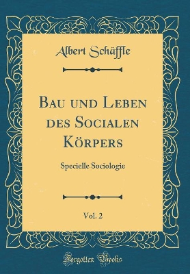 Book cover for Bau und Leben des Socialen Körpers, Vol. 2: Specielle Sociologie (Classic Reprint)