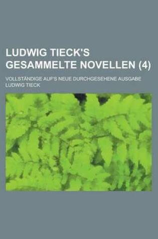 Cover of Ludwig Tieck's Gesammelte Novellen; Vollstandige Auf's Neue Durchgesehene Ausgabe (4)
