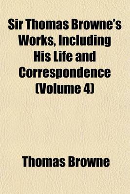 Book cover for Sir Thomas Browne's Works, Including His Life and Correspondence (Volume 4)