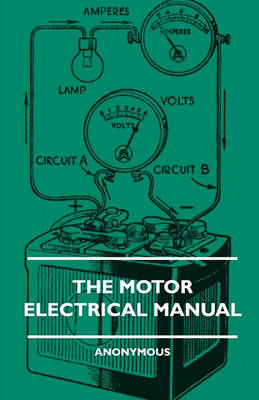 Book cover for The Motor Electrical Manual - A Practical And Fully Illustrated Handbook And Guide For All Motorists, Describing In Simple Language The Principles, Constuction And Working Of The Electrical Appliances Used On Cars. How To Keep Ignition, Lighting, Starting