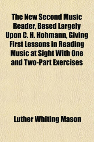 Cover of The New Second Music Reader, Based Largely Upon C. H. Hohmann, Giving First Lessons in Reading Music at Sight with One and Two-Part Exercises