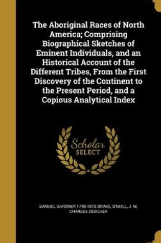 Cover of The Aboriginal Races of North America; Comprising Biographical Sketches of Eminent Individuals, and an Historical Account of the Different Tribes, from the First Discovery of the Continent to the Present Period, and a Copious Analytical Index