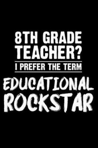 Cover of 8th Grade Teacher? I Prefer the Term Educational Rockstar