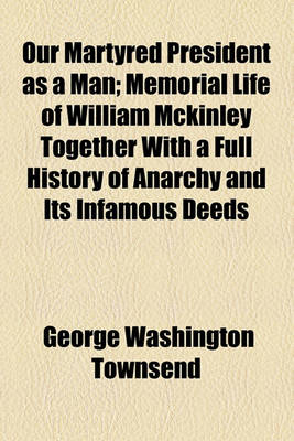 Book cover for Our Martyred President as a Man; Memorial Life of William McKinley Together with a Full History of Anarchy and Its Infamous Deeds