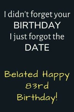 Cover of I didn't forget your Birthday I just forgot the Date Belated Happy 83rd Birthday