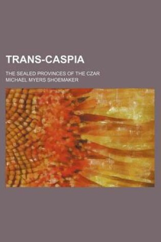 Cover of Trans-Caspia; The Sealed Provinces of the Czar