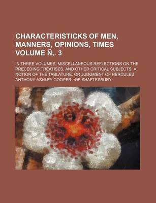 Book cover for Characteristicks of Men, Manners, Opinions, Times Volume N . 3; In Three Volumes. Miscellaneous Reflections on the Preceding Treatises, and Other Critical Subjects. a Notion of the Tablature, or Judgment of Hercules