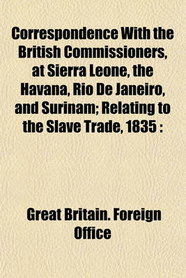 Book cover for Correspondence with the British Commissioners, at Sierra Leone, the Havana, Rio de Janeiro, and Surinam; Relating to the Slave Trade, 1835