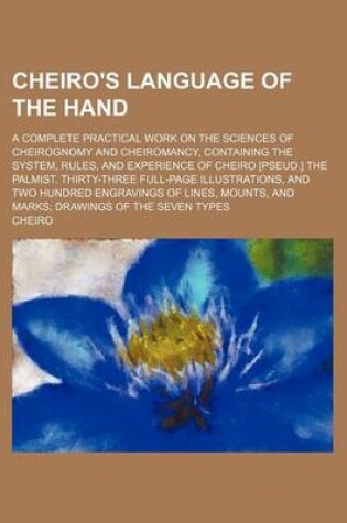 Cover of Cheiro's Language of the Hand; A Complete Practical Work on the Sciences of Cheirognomy and Cheiromancy, Containing the System, Rules, and Experience of Cheiro [Pseud.] the Palmist. Thirty-Three Full-Page Illustrations, and Two Hundred Engravings of Lines