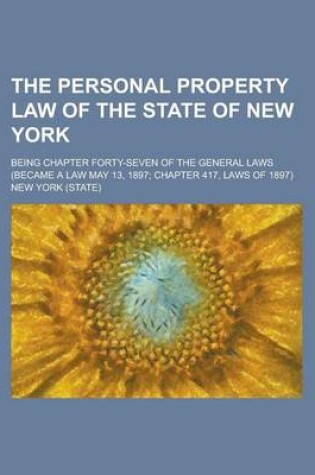 Cover of The Personal Property Law of the State of New York; Being Chapter Forty-Seven of the General Laws (Became a Law May 13, 1897; Chapter 417, Laws of 1897)