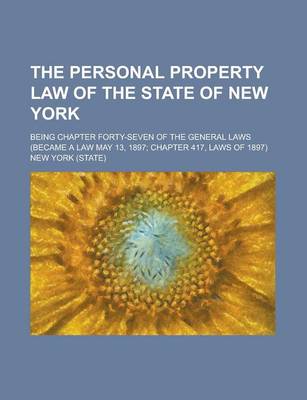 Book cover for The Personal Property Law of the State of New York; Being Chapter Forty-Seven of the General Laws (Became a Law May 13, 1897; Chapter 417, Laws of 1897)
