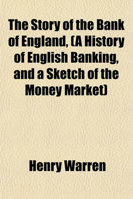 Book cover for The Story of the Bank of England, (a History of English Banking, and a Sketch of the Money Market)