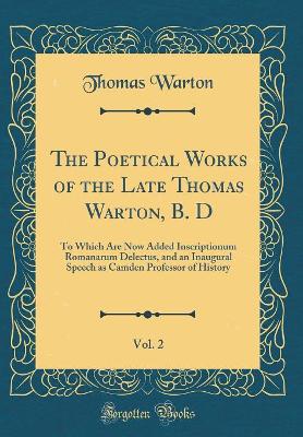 Book cover for The Poetical Works of the Late Thomas Warton, B. D, Vol. 2: To Which Are Now Added Inscriptionum Romanarum Delectus, and an Inaugural Speech as Camden Professor of History (Classic Reprint)