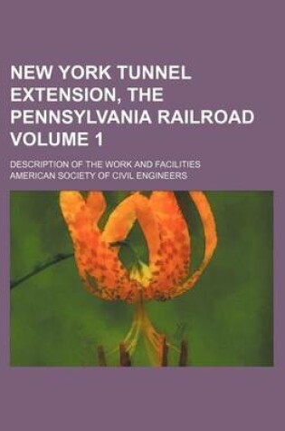Cover of New York Tunnel Extension, the Pennsylvania Railroad Volume 1; Description of the Work and Facilities