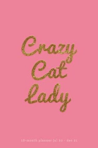 Cover of Crazy Cat Lady 18-Month Planner Jul 20 - Dec 21