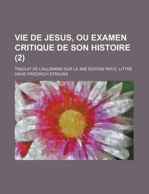 Book cover for Vie de Jesus, Ou Examen Critique de Son Histoire; Traduit de L'Allemand Sur La 3me Edition Par E. Littre (2 )