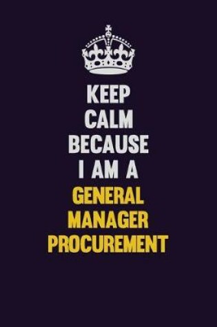 Cover of Keep Calm Because I Am A General Manager Procurement