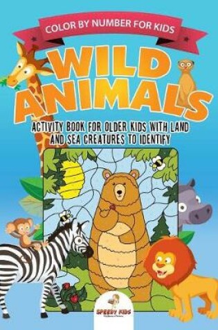 Cover of Color by Number for Kids. Wild Animals Activity Book for Older Kids with Land and Sea Creatures to Identify. Challenging Mental Boosters for Better Focus at School