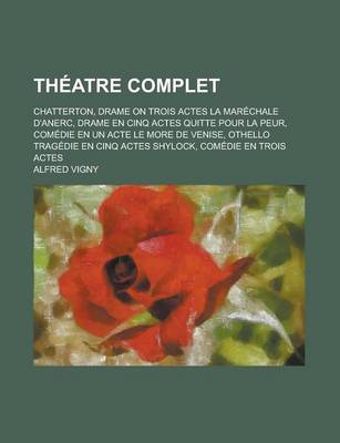 Book cover for Theatre Complet; Chatterton, Drame on Trois Actes La Marechale D'Anerc, Drame En Cinq Actes Quitte Pour La Peur, Comedie En Un Acte Le More de Venise,