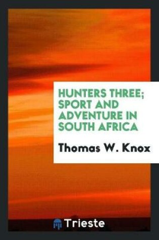Cover of Hunters Three; Sport and Adventure in South Africa