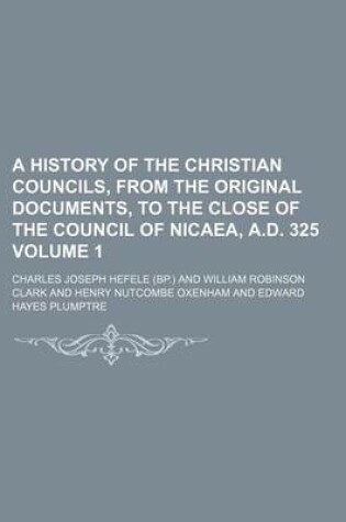 Cover of A History of the Christian Councils, from the Original Documents, to the Close of the Council of Nicaea, A.D. 325 Volume 1