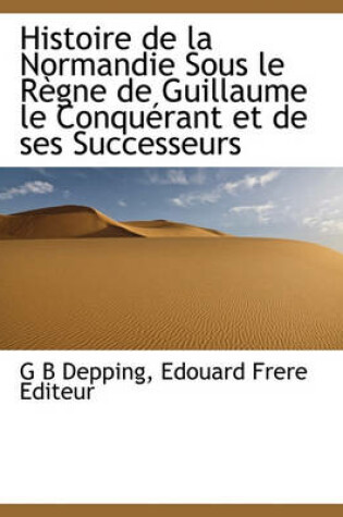 Cover of Histoire de la Normandie Sous Le Regne de Guillaume Le Conquerant Et de Ses Successeurs