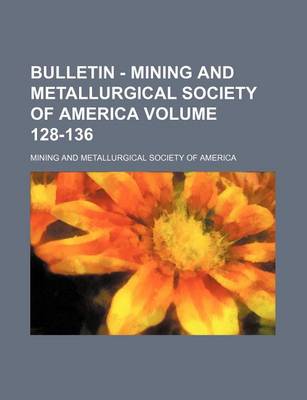 Book cover for Bulletin - Mining and Metallurgical Society of America Volume 128-136