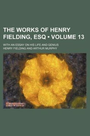 Cover of The Works of Henry Fielding, Esq (Volume 13); With an Essay on His Life and Genius